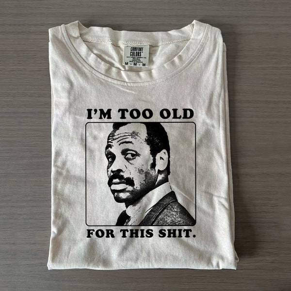 I'm Too Old For This Shit T-shirts