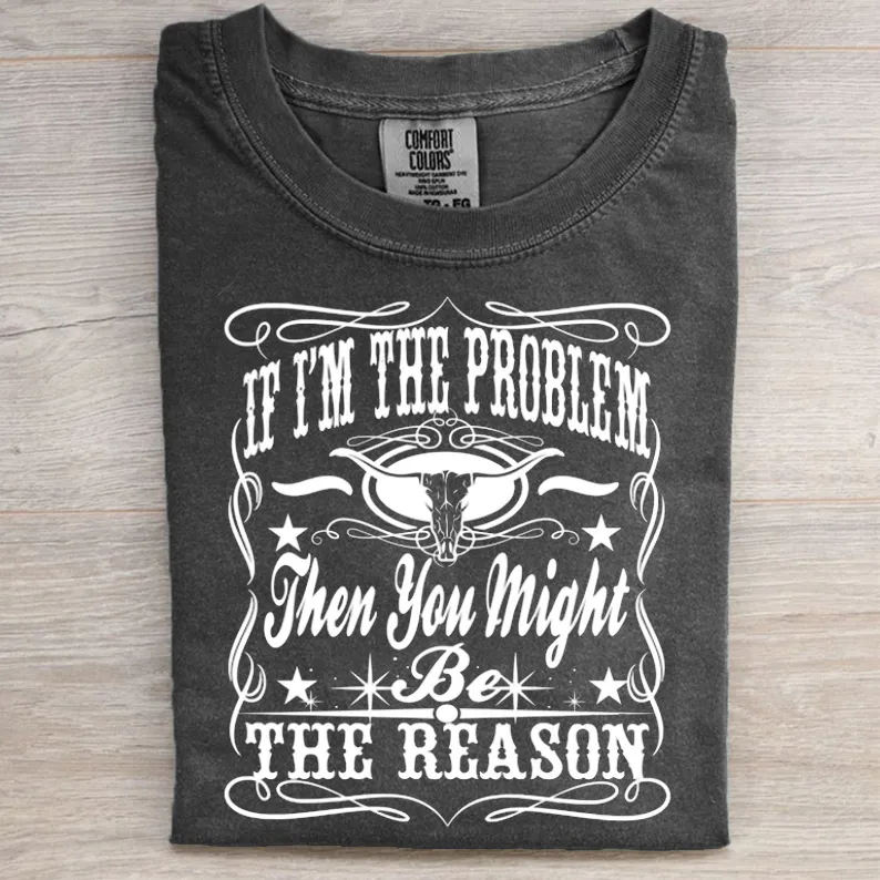 If I'm The Problem Then You Might Be The Reason Western Tee