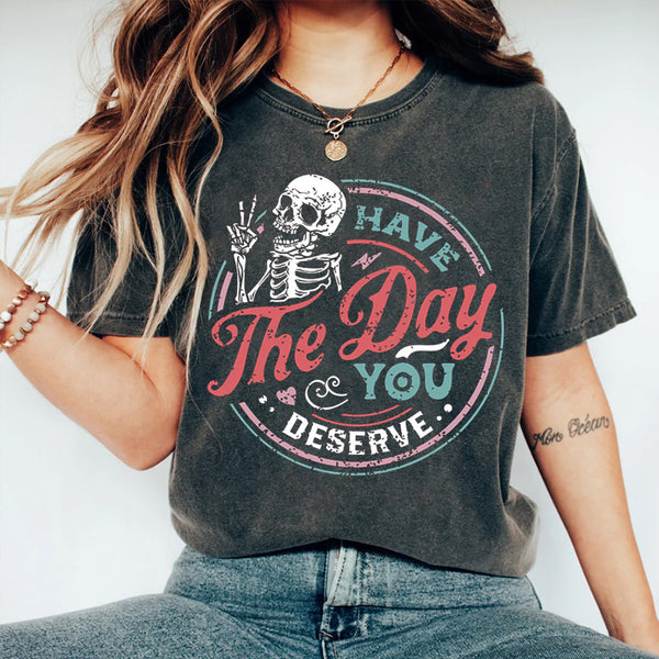 Have the day you deserve T-shirt