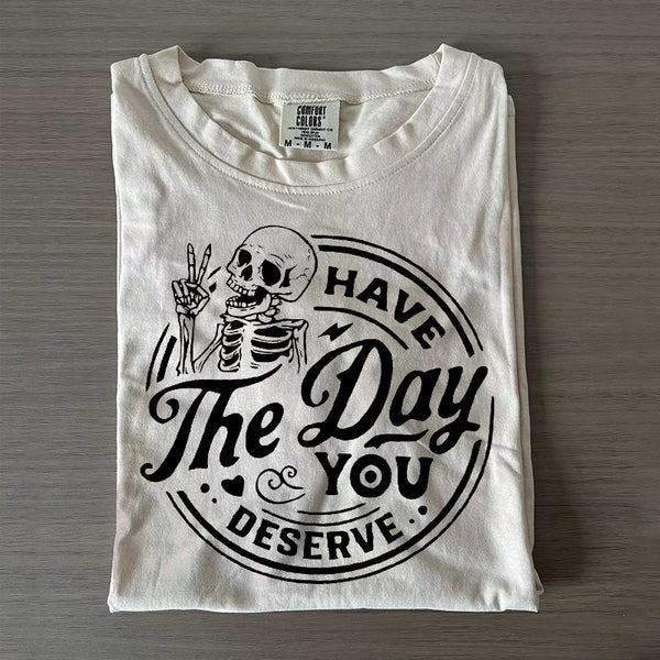 Have The Day You Deserve T-shirt