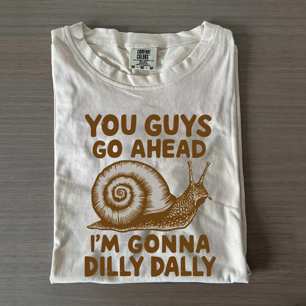 You Guys Go Ahead I'm Gonna Dilly Dally T-shirt