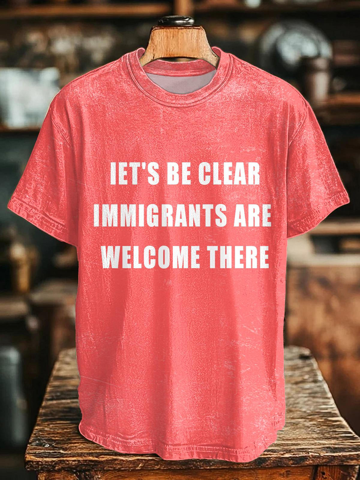 IET'S BE CLEAR IMMIGRANTS AREWELCOME THERE Crew Neck T-shirt
