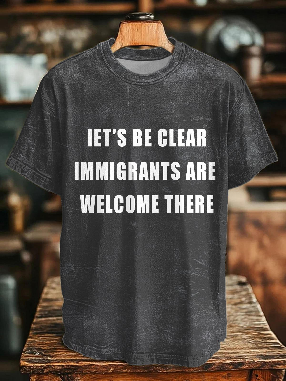 IET'S BE CLEAR IMMIGRANTS AREWELCOME THERE Crew Neck T-shirt